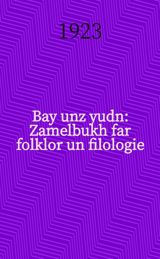 Bay unz yudn : Zamelbukh far folklor un filologie : זאמעלבוך פאר פאלקלאר און פילאלאגיע = У нас, евреев
