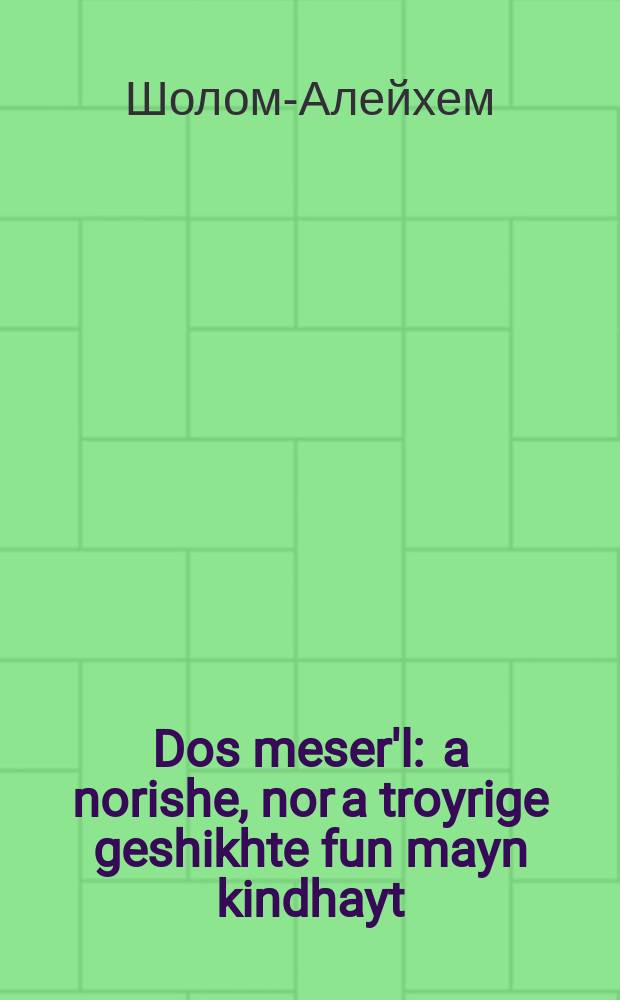 Dos meser'l : a norishe, nor a troyrige geshikhte fun mayn kindhayt : א נאָרישע, נאָר א טראָהריגע געשיכטע פון מיין קינדהייט = Ножик