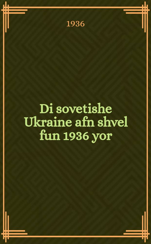 Di sovetishe Ukraine afn shvel fun 1936 yor : Rede afn driter tsunoyfli fun di kolvirtnikes-shlogler fun Kiever gegnt dem 26-tn noyaber 1935 yor : רעדע אפנ דריטער צוזאמענפלי פונ די קאָלווירטניקעס-שלאָגלער פונ קיעווער געגנט דעמ 26-טנ נאָיאבער 1935 יאָר = Советская Украина на пороге 1936 года