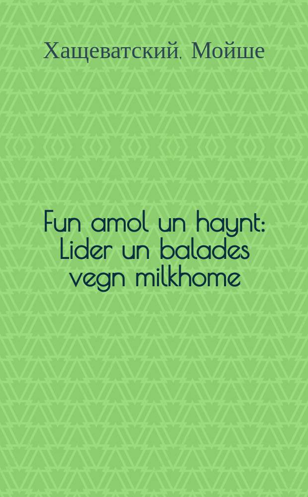 Fun amol un haynt : Lider un balades vegn milkhome : לידער אונ באלאדעס וועגנ מילכאָמע = Из прошлого в настоящее