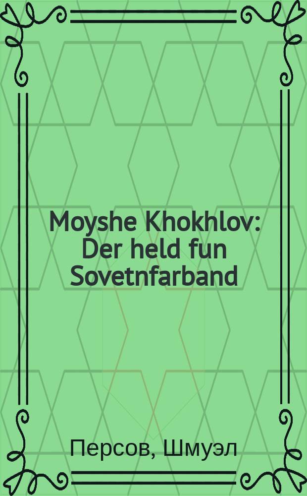 Moyshe Khokhlov : Der held fun Sovetnfarband : דער העלד פונ סאָוועטנפארבאנד = Мойше Хохлов - герой Советского Союза