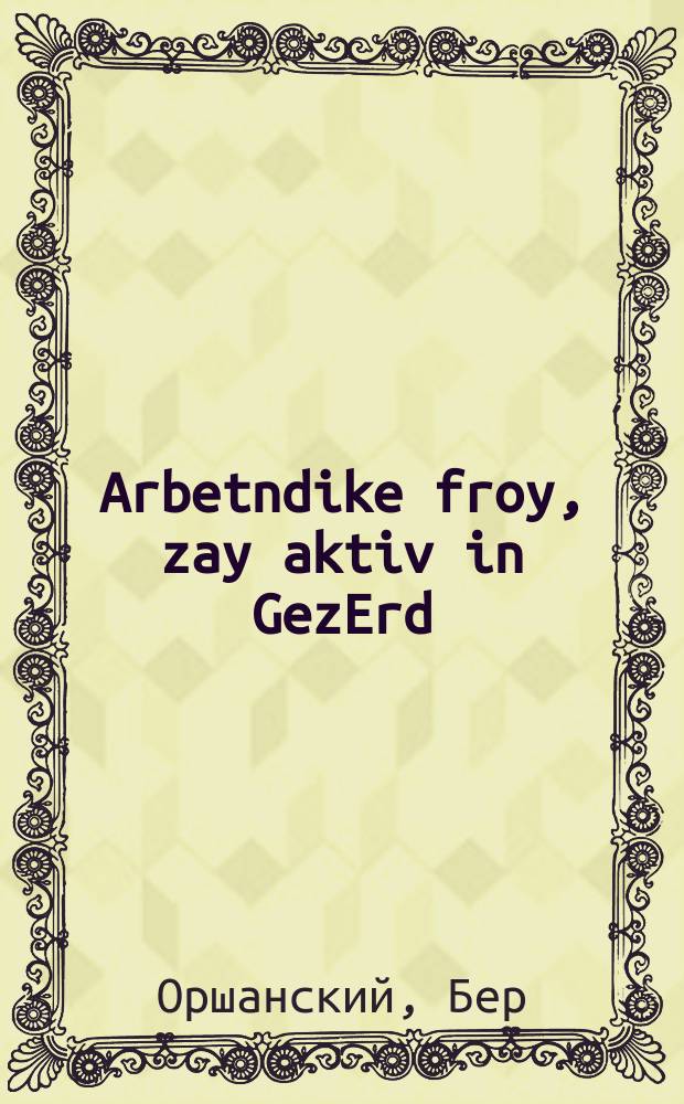 Arbetndike froy, zay aktiv in GezErd = Трудящаяся женщина, будь активна в ОЗЕТе