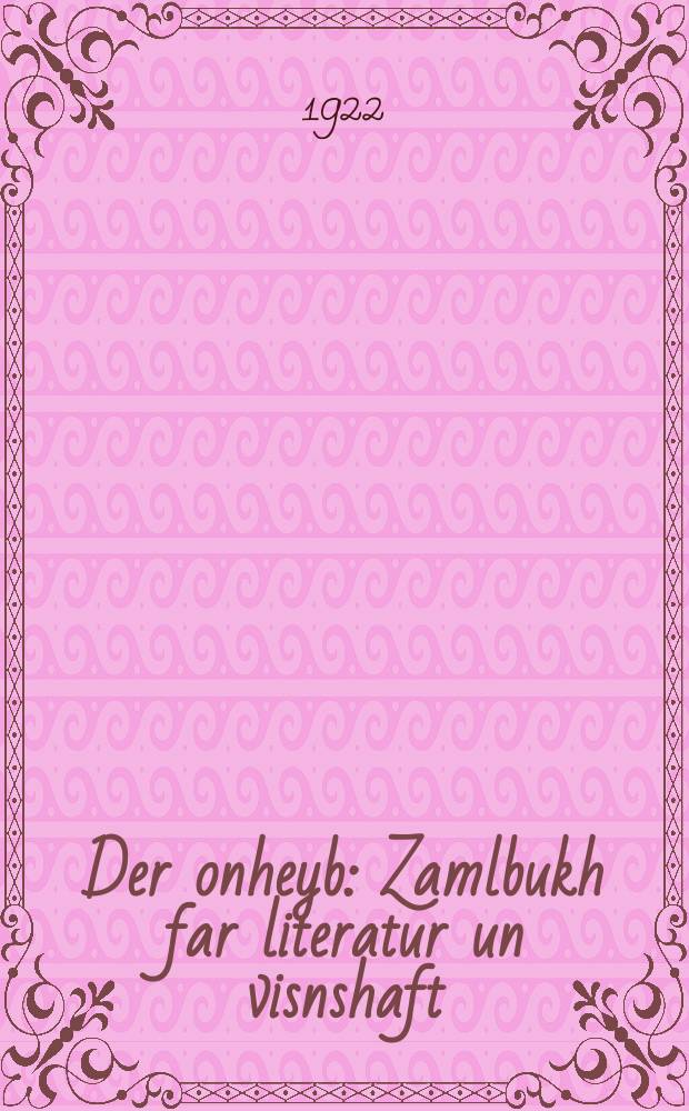 Der onheyb : Zamlbukh far literatur un visnshaft : זאמלבוך פאר ליטעראטור און וויסנשאפט = Начало