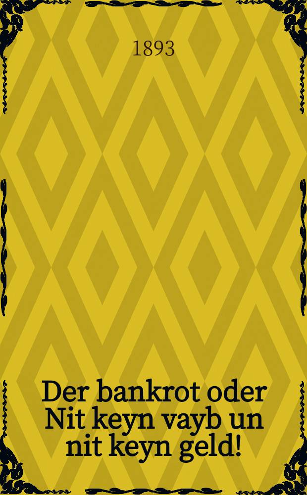 Der bankrot oder Nit keyn vayb un nit keyn geld! : Ayn intresanter roman : איינ אינטרעסאנטער ראמאן = Банкрот, или Ни жены, ни денег!