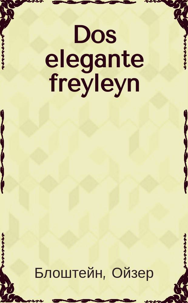 Dos elegante freyleyn : Ayne humoristishe ertseyling : איינע הומאריסטישע ערציילונג = Элегантная барышня