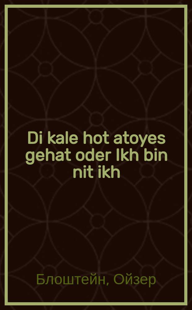 Di kale hot atoyes gehat oder Ikh bin nit ikh : Ayne humoristishe ertseylung : איינע הומאריסטישע ערצאהלונג = Невеста ошиблась, или Я не я