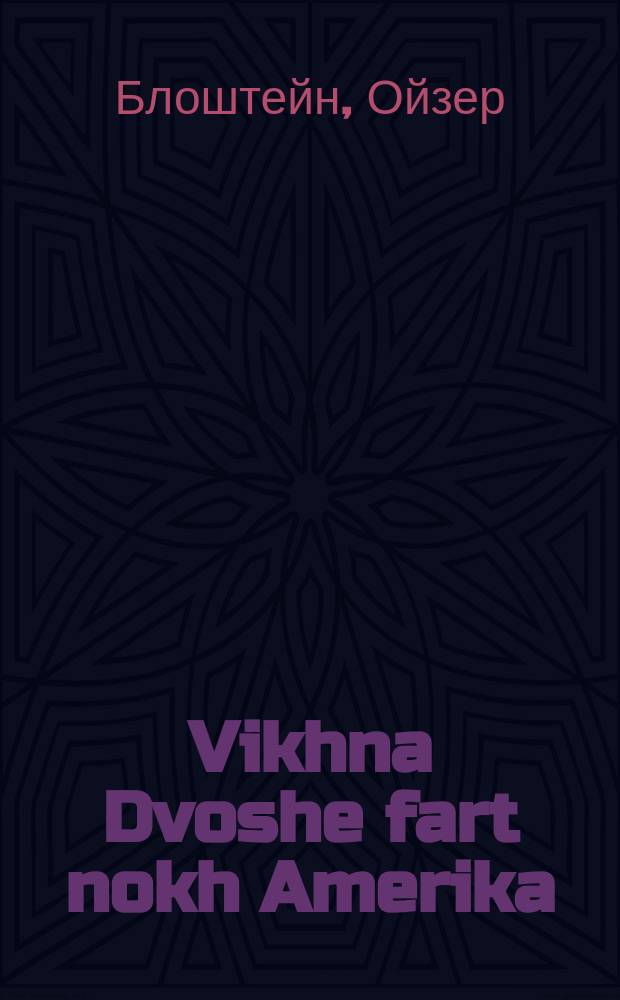Vikhna Dvoshe fart nokh Amerika : Ayne humoristishe ertseylung : איינע הומאריסטישע ערצאהלונג = Вихна-Двоше едет в Америку