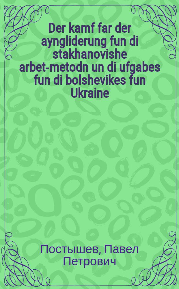 Der kamf far der ayngliderung fun di stakhanovishe arbet-metodn un di ufgabes fun di bolshevikes fun Ukraine : Rede afn plenum fun TsK KP(b)U dem 23 may 1936 yor : רעדע אפנ פּלענומ פונ צק קפּ(ב)או דעמ 23 מיי 1936 יאָר = Борьба за внедрение стахановских методов и задачи большевиков Украины