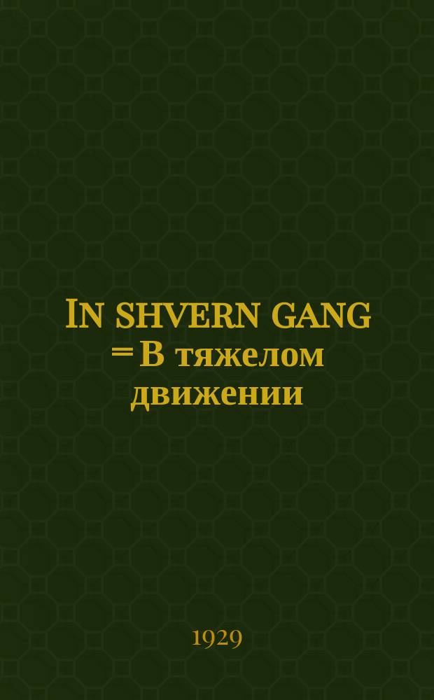 In shvern gang = В тяжелом движении