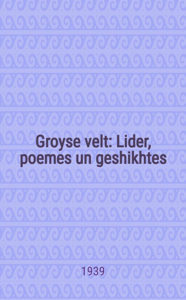 Groyse velt : Lider, poemes un geshikhtes : לידער, פּאָעמעס אונ געשיכטעס = Большой мир
