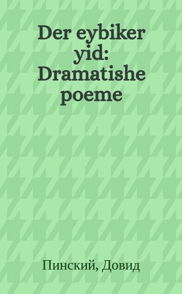 Der eybiker yid : Dramatishe poeme : דראמאטידע פּאָעמע = Вечный жид