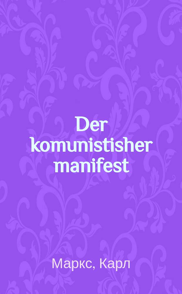 Der komunistisher manifest : Iberzetst fun dayts : איבערזעצט פון דייטש = Коммунистический манифест