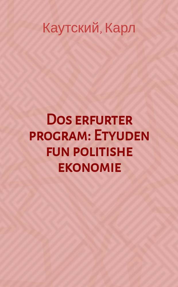Dos erfurter program : Etyuden fun politishe ekonomie : עטיודען פון פּאָליטישע עקאָנמיע = Эрфуртская программа
