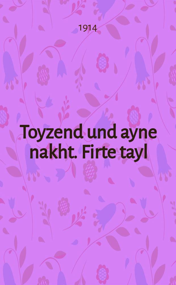Toyzend und ayne nakht. Firte tayl : Vunderbare ertseylung tsu der tsayt fertraybin un tsu gezellshaft fergininen .... פירטע טהייל : ... וואונדערבארע ערציילונגען צו דער צייט פערטרייבין אונ צו געזעללשאפט פערגינינען = Тысяча и одна ночь. Четвертая часть