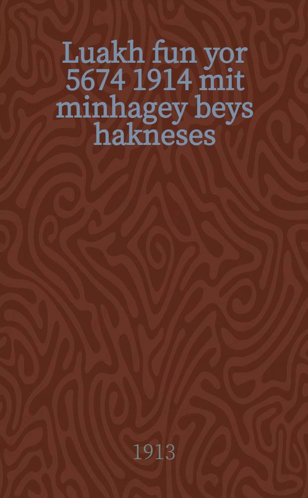 Luakh fun yor 5674 [1914] mit minhagey beys hakneses : Oyf ivri taytsh ... : ... אויף עברי טייטש = Календарь на 5674 год от сотворения мира с [перечислением] обычаев Синагоги
