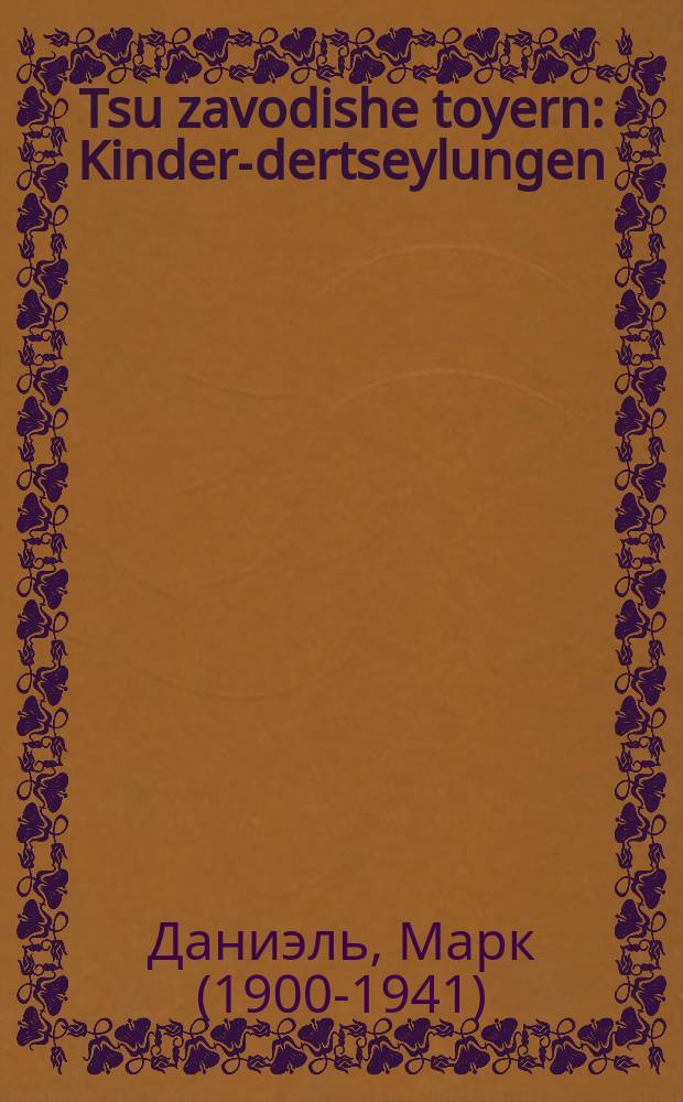 Tsu zavodishe toyern : Kinder-dertseylungen : קינדער-דערציילונגען = К заводским воротам