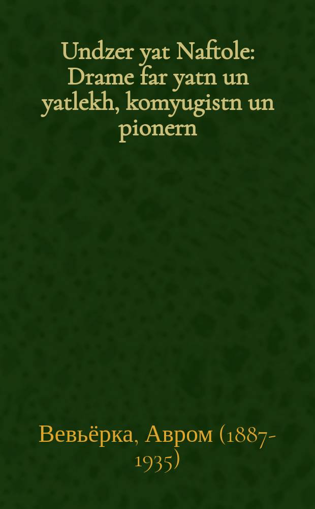Undzer yat Naftole : Drame far yatn un yatlekh, komyugistn un pionern : דראמע פאר יאטנ אונ יאטלעכ, קאָמיוגיסטנ אונ פּיאָנערנ = Наш парень Нафтоле