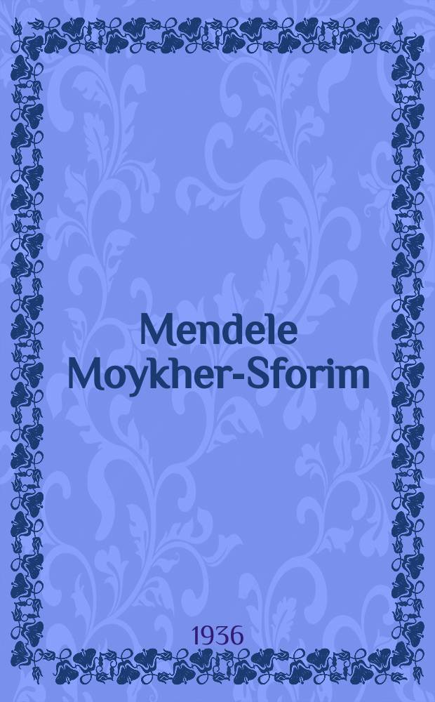 Mendele Moykher-Sforim : Tsu zayn hundertstn geburtstog : 1836-1936 : צו זיינ הונדערטסטנ געבורטסטאָג : 1936-1836 = Менделе Мойхер-Сфорим