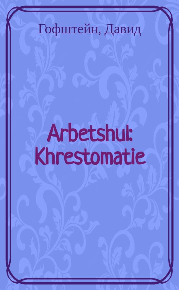 Arbetshul : Khrestomatie : Farn fertn lernyor : כרעסטאָמאטיע : פארן פערטן לערניאָר = Рабочая школа
