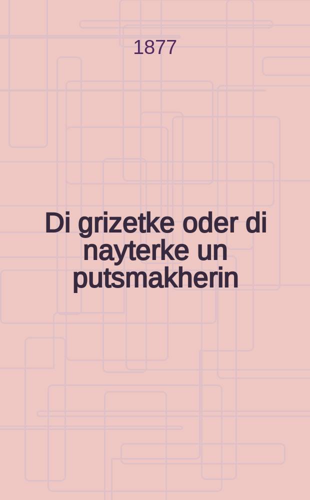 Di grizetke oder di nayterke un putsmakherin = Гризетка, или Модистка и портниха