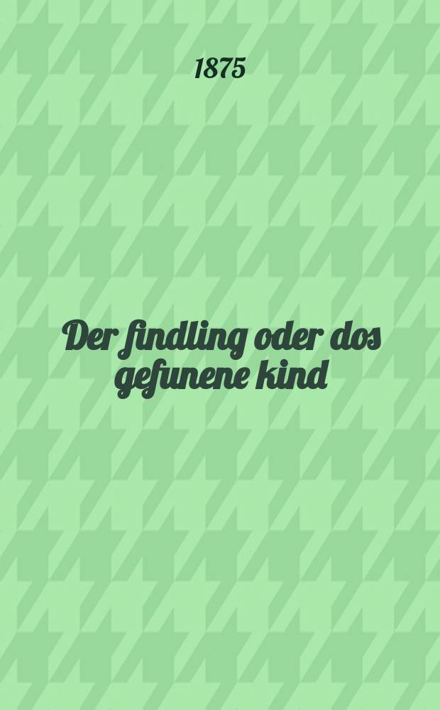 Der findling oder dos gefunene kind (asufi) = Найденыш, или Обретенное дитя (найденыш - древнеевр.)