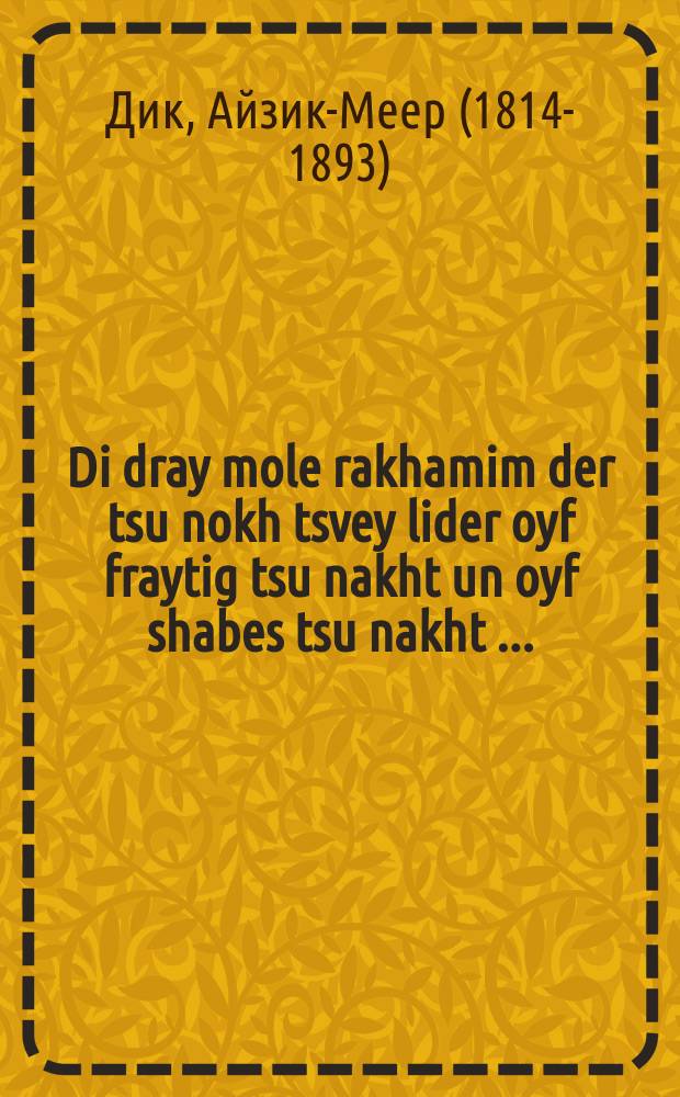 Di dray mole rakhamim der tsu nokh tsvey lider oyf fraytig tsu nakht un oyf shabes tsu nakht [...] = Три заупокойные молитвы, к тому же еще два стихотворения: "Канун Субботы" и "Исход Субботы"
