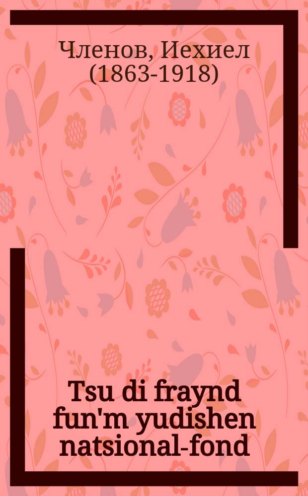 Tsu di fraynd fun'm yudishen natsional-fond = К друзьям Еврейского национального фонда