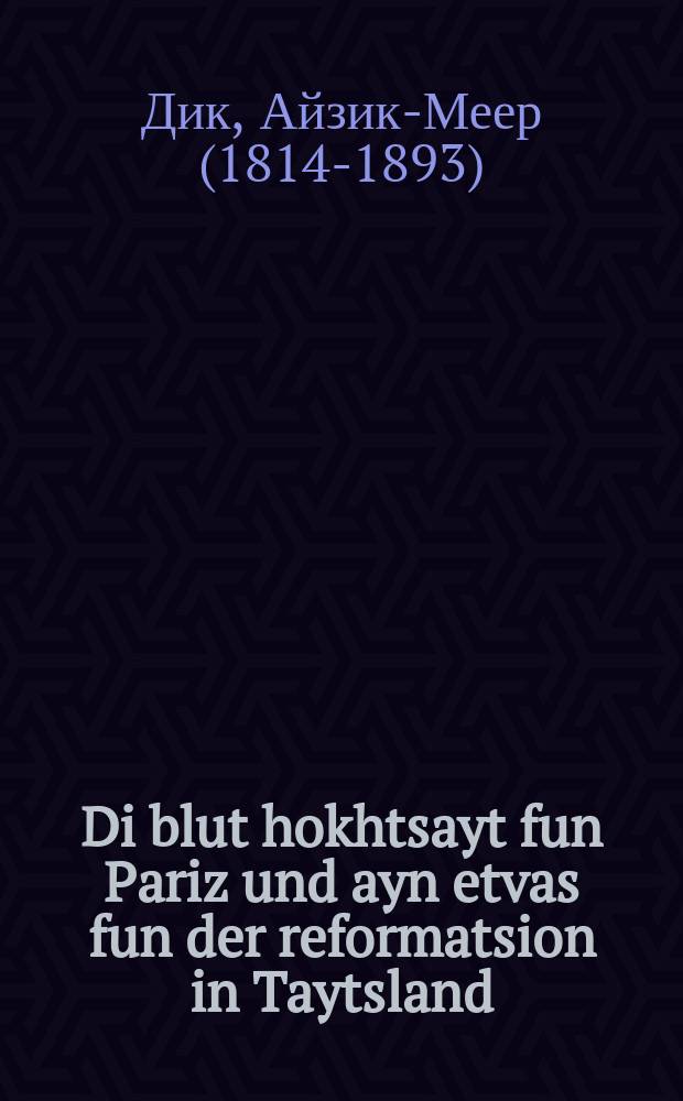 Di blut hokhtsayt fun Pariz und ayn etvas fun der reformatsion in Taytsland = Кровавая свадьба в Париже и Кое-что о Реформации в Германии