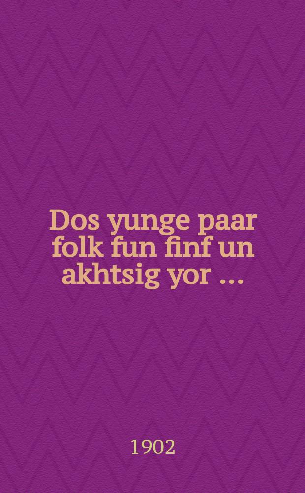 Dos yunge paar folk fun finf un akhtsig yor [...] = Юная пара восьмидесяти пяти лет [...]