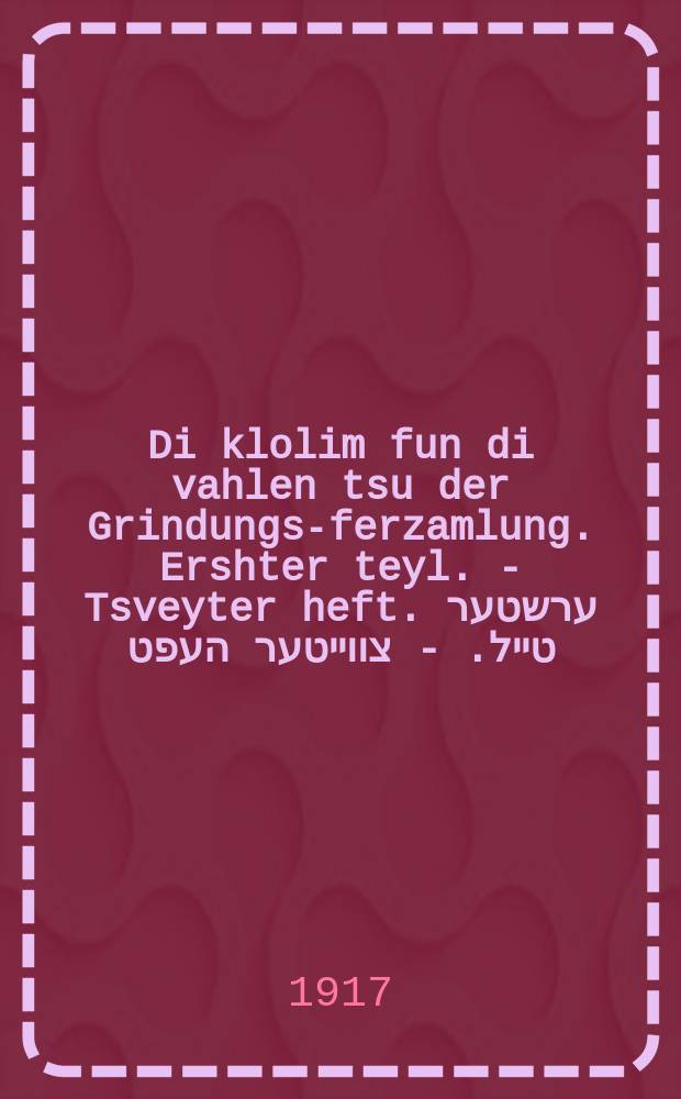 Di klolim fun di vahlen tsu der Grindungs-ferzamlung. Ershter teyl. - Tsveyter heft. ערשטער טייל. - צווייטער העפט = Правила выборов в Учредительное собрание. Первая часть. - Второй выпуск