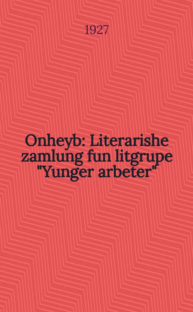 Onheyb : Literarishe zamlung fun litgrupe "Yunger arbeter" : ליטערארישע זאמלונג פון ליטגרופע יונגער ארבעטער = Начало