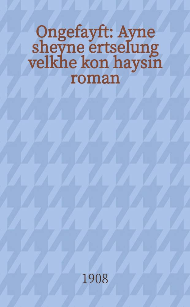 Ongefayft : Ayne sheyne ertselung velkhe kon haysin roman : איינע שיינע ערצאהלונג וועלכע קאן הייסין ראמאן = Надул