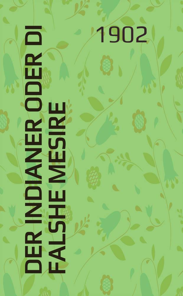 Der indianer oder Di falshe mesire : Zer a sheyne geshikhte : Vi a indianer hot avekgehaft tsvey kleyne yunglekh fun zeyere eltern un hot zey gemakht far kuntsenmakhers, dernokh hot Gott zey gehalfen un zey zenen nitsl gevorn fun zayne hand : Fortzetsung fun "Glik shidekh" : זעהר א שאנע געשיכטע : וויא א אינדיאנער האט אוועקגעהאפט צוויי קליינע יונגלעך פון זייערע עלטערן אונ האט זיי געמאכט פאר קונצענמאכערס דערנאך האט גאטט זייא געהאלפען אונ זייא זענען ניצול געווארען פון זיינע האנד : פאָרטזעצונגג פון גליק שידוך = Индиец, или Фальшивое обвинение