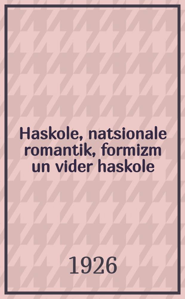 Haskole, natsionale romantik, formizm un vider haskole = Гаскала ("Просвещение"), национальная романтика, конформизм и снова Гаскала