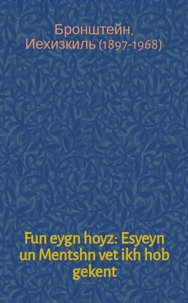 Fun eygn hoyz : Esyeyn un Mentshn vet ikh hob gekent : עסייען און מענטשן וועט איך האב געקענט = Из своего дома