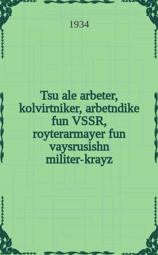 Tsu ale arbeter, kolvirtniker, arbetndike fun VSSR, royterarmayer fun vaysrusishn militer-krayz : Vendung fun XV tsuzamenfor KP(b)V : ווענדונג פונ 15 צוזאמענפאָר קפּ(בּ)וו = Ко всем рабочим, колхозникам, служащим БССР, красноармейцам белорусского военного округа