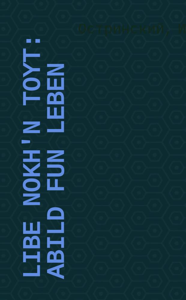 Libe nokh'n toyt : Abild fun leben : אבילד פון לעבען = Любовь после смерти