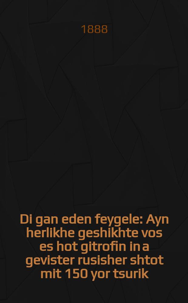 Di gan eden feygele : Ayn herlikhe geshikhte vos es hot gitrofin in a gevister rusisher shtot mit 150 yor tsurik : אהערליכע געשיכטע וואָס עס האָט געטראפין אין א געוויסטער רוסישער שטאט מיט 150 יאָהר צוריק = Райская птичка