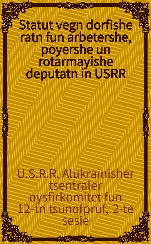 Statut vegn dorfishe ratn fun arbetershe, poyershe un rotarmayishe deputatn in USRR : Bashlusn fun der 2-ter sesie funem Alukrainishn tsentraln oysfirkomitet fun 12-tn tsunofpruf : באשלוסנ פונ דער 2טער סעסיע פונעמ אלאוקראינישנ צענטראלנ אויספירקאָמיטעט פונ 12טנ צונויפרופ = Устав сельских советов рабочих, крестьянских и красноармейских депутатов