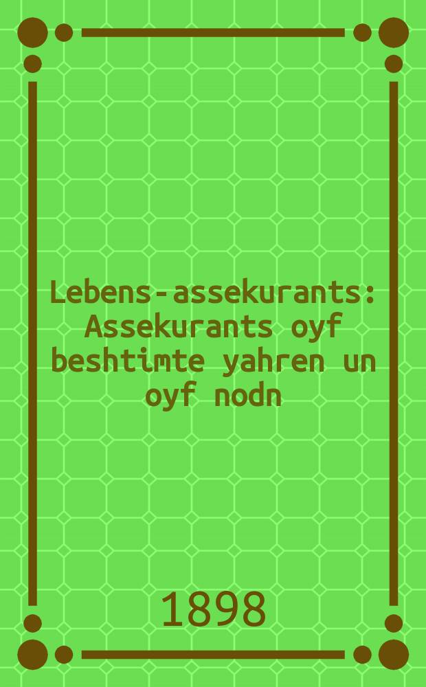 Lebens-assekurants : Assekurants oyf beshtimte yahren un oyf nodn : אססעקוראנץ אויף בעשטימטע יאהרען אונ אויף נדן = Страхование жизни