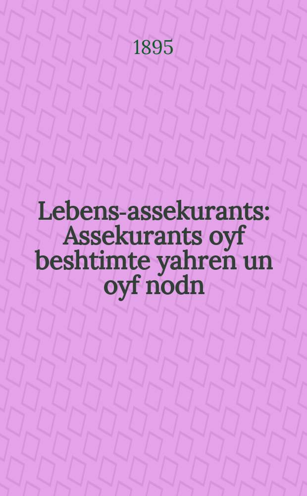 Lebens-assekurants : Assekurants oyf beshtimte yahren un oyf nodn : אססעקוראנץ אויף בעשטימטע יאהרען אונ אויף נדן = Страхование жизни