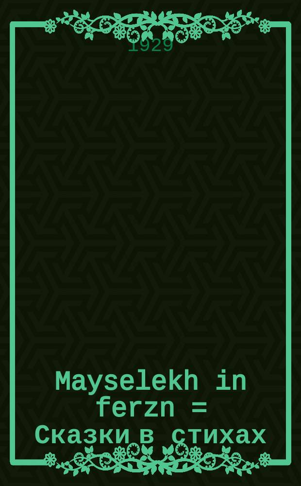 Mayselekh in ferzn = Сказки в стихах