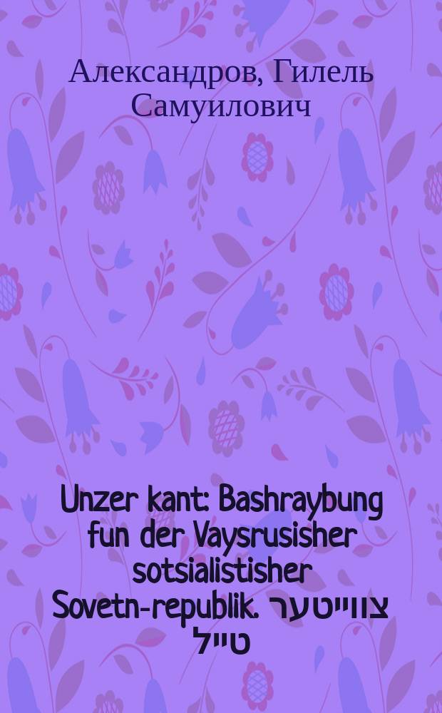 Unzer kant : Bashraybung fun der Vaysrusisher sotsialistisher Sovetn-republik. צווייטער טייל : באשרייבונג פון דער ווייסרוסישער סאָציאליסטישער סאָוועטן-רעפובליק = Наш край