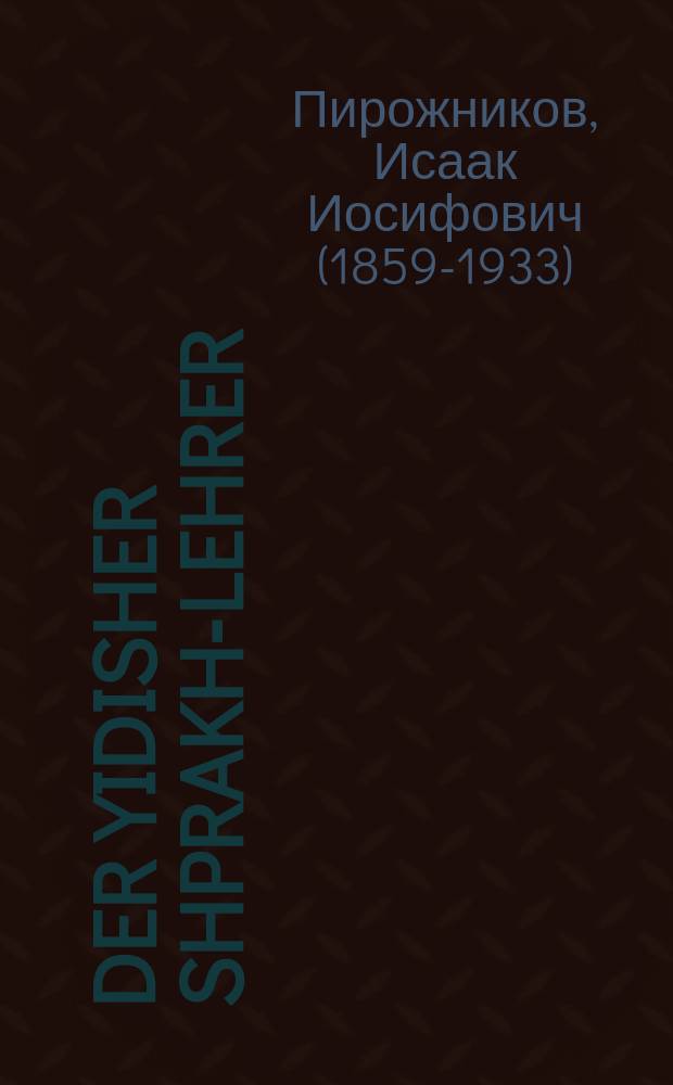 Der yidisher shprakh-lehrer : A praktisher lehr-bukh : Tsu lernen onfang-kinder : Lezen un shrayben yidish (zhargon) ... : א פּראקטישער לעהר-בוך : צו לערנען אָנפאנדס-קינדער : ... לעסען און שרייבען אידיש \זשארגאָן = Еврейский учитель языка