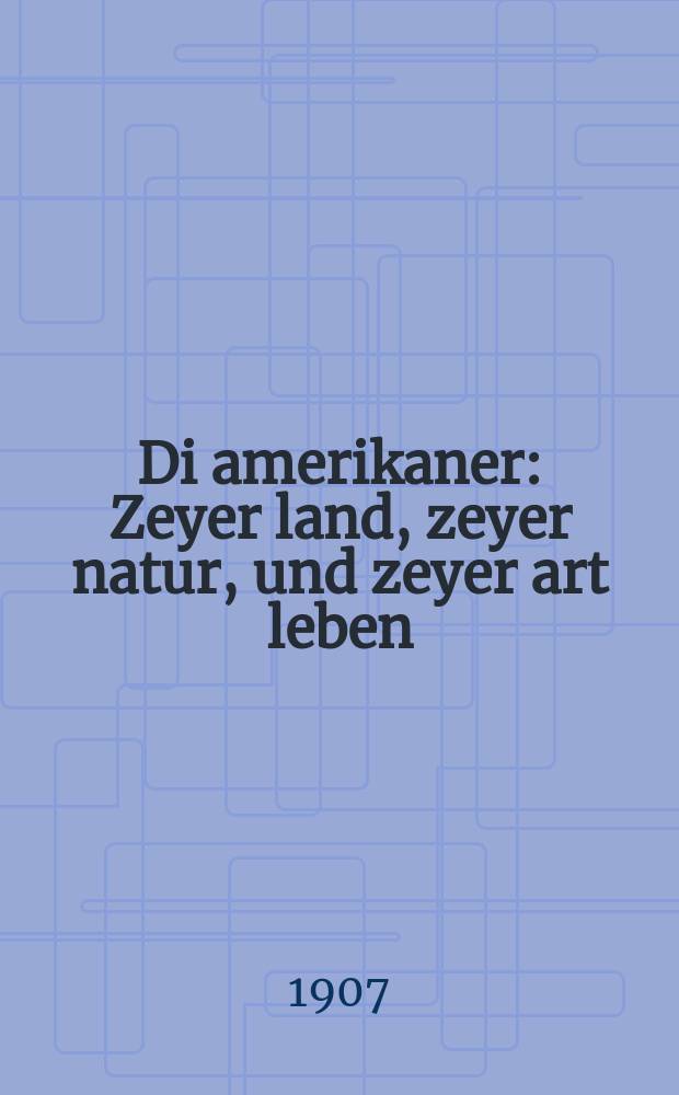 Di amerikaner : Zeyer land, zeyer natur, und zeyer art leben : זייער לאנד, זייער נאטור, אונד זייער ארט לעבען = Американцы