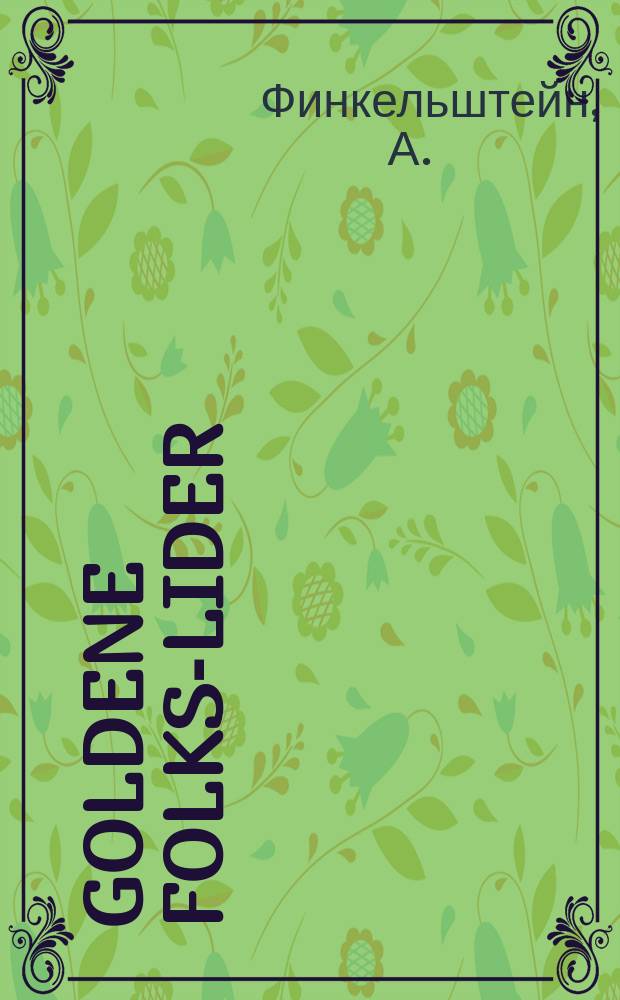 Goldene folks-lider : Inhalt: 1. Di beheyme; 2. A oks far a groshen s'iz a shlekhte tsayt; 3. Der dales in hayntige tsayt; 4. Der rastshot fun di letste tsayt; 5. Hayntige froyen : אינהאלט: 1.בהמה; 2. א אקס פאר א גראען ס׳איז א שלעכטע צייט; 3. דער דלות אין היינטיגע צייט; 4. דער ראסטשאט פון די לעצטע צייט; 5. היינטיגע פרויען = Золотые народные песни