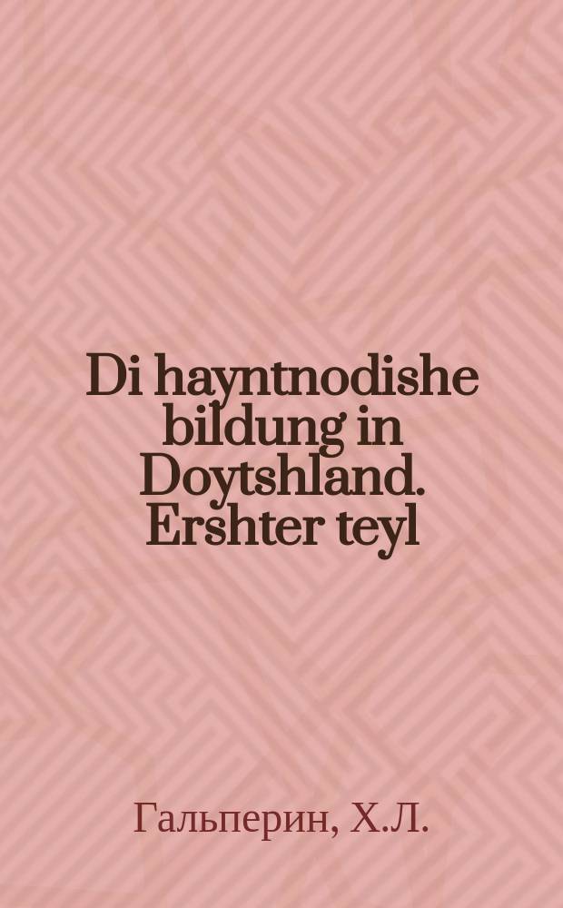 Di hayntnodishe bildung in Doytshland. Ershter teyl : Novelle oys dem yittstign yidishen leben. ערשטער טייל : נאוועללע אויס דעם איצטיגען אידישען לעבען = Новомодное образование в Германии