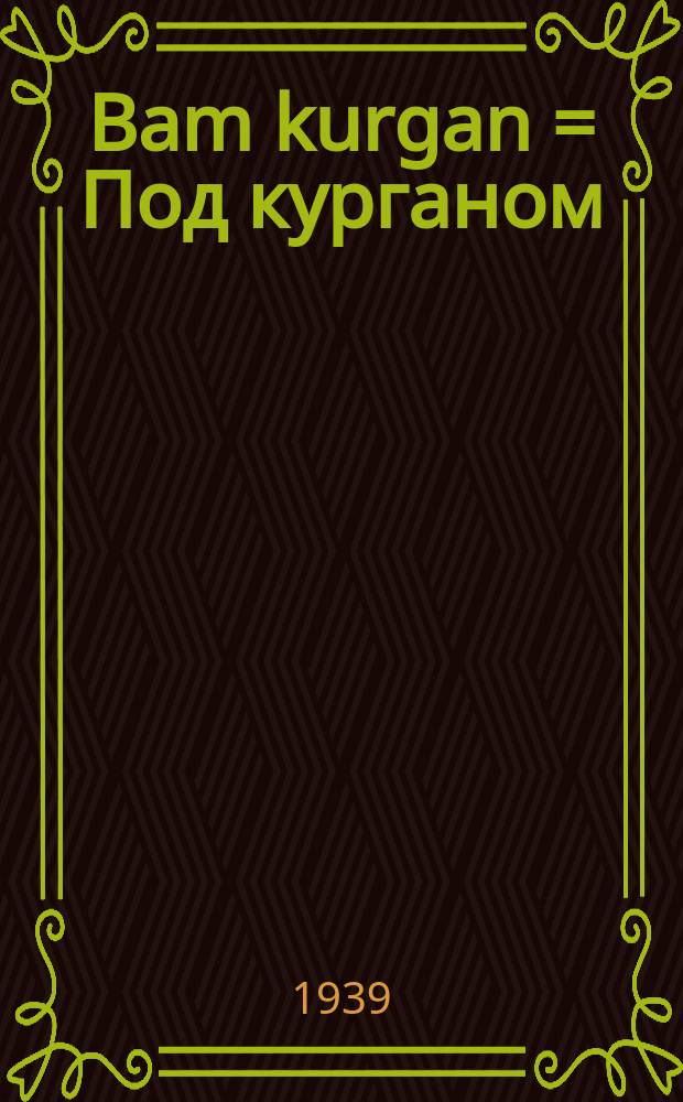 Bam kurgan = Под курганом