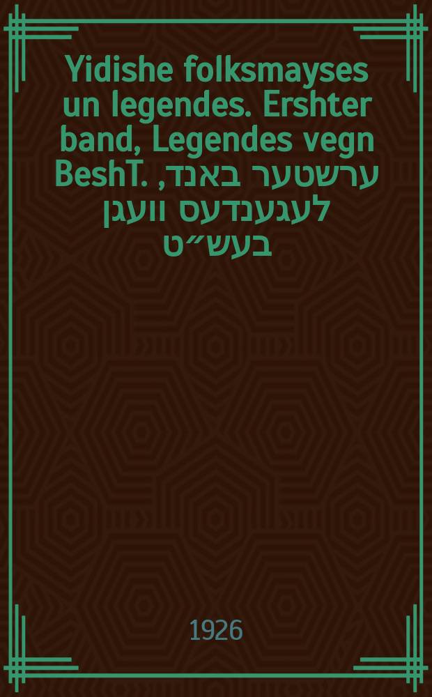 Yidishe folksmayses un legendes. Ershter band, Legendes vegn BeshT. ערשטער באנד, לעגענדעס וועגן בעש״ט = Еврейские народные сказки и легенды. Часть первая, Легенды о БешТ'е (Баал-Шем-Тов)