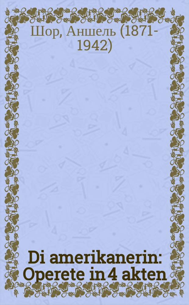 Di amerikanerin : Operete in 4 akten : אָפּערעטע אין 4 אקטען = Американка